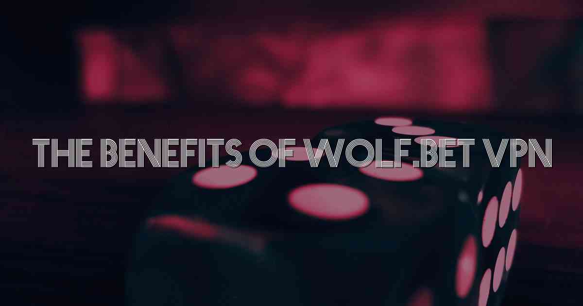 The Benefits of Wolf.bet VPN